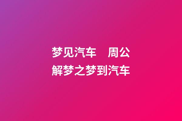 梦见汽车　周公解梦之梦到汽车